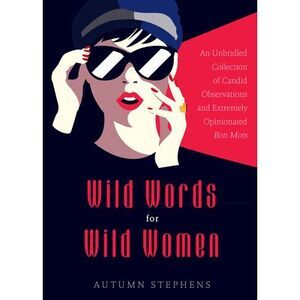 Wild Words for Wild Women: An Unbridled Collection of Candid Observations and Ex